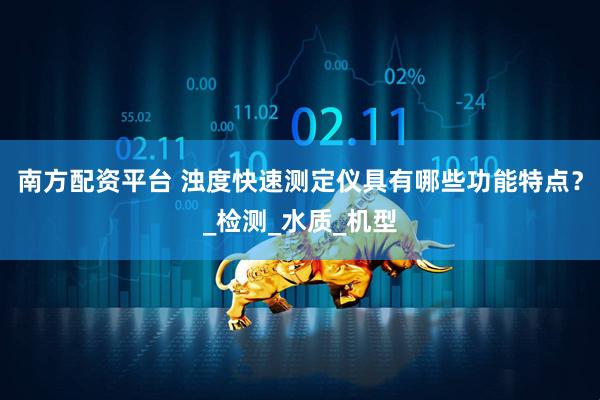 南方配资平台 浊度快速测定仪具有哪些功能特点？_检测_水质_机型