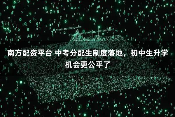 南方配资平台 中考分配生制度落地，初中生升学机会更公平了