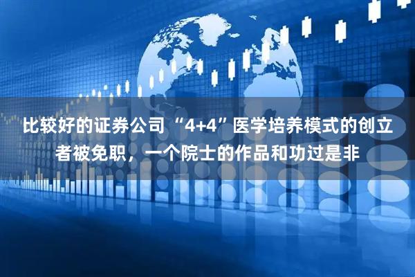 比较好的证券公司 “4+4”医学培养模式的创立者被免职，一个院士的作品和功过是非