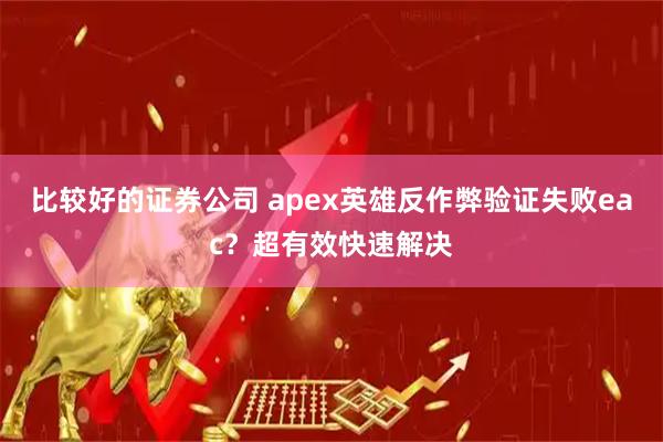 比较好的证券公司 apex英雄反作弊验证失败eac？超有效快速解决