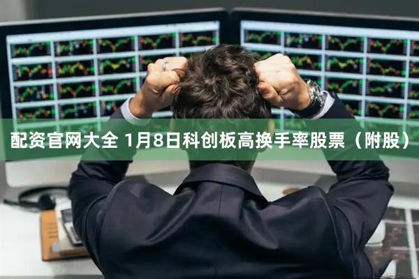 配资官网大全 1月8日科创板高换手率股票（附股）